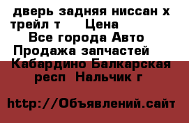 дверь задняя ниссан х трейл т31 › Цена ­ 11 000 - Все города Авто » Продажа запчастей   . Кабардино-Балкарская респ.,Нальчик г.